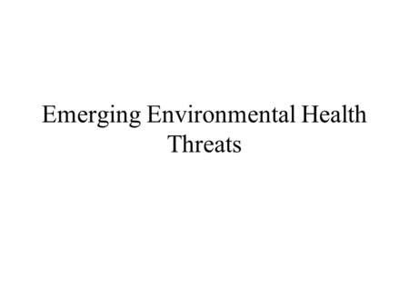 Emerging Environmental Health Threats. Emerging Environmental Health Threats – Media: Air Climate change Ozone depletion New Air Pollution Problems –Outdoor.