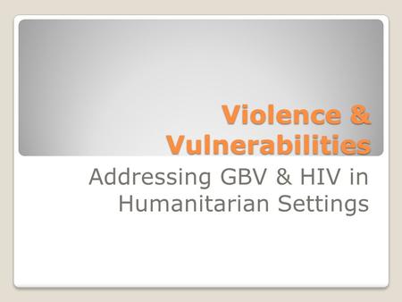 Violence & Vulnerabilities Addressing GBV & HIV in Humanitarian Settings.