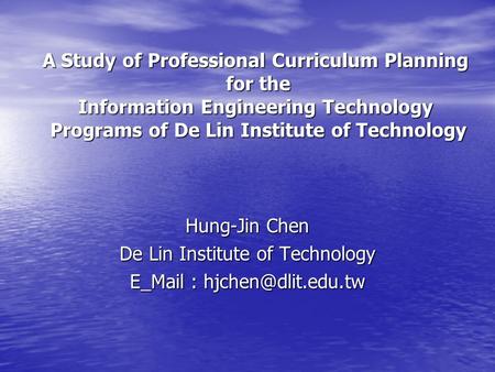 A Study of Professional Curriculum Planning for the Information Engineering Technology Programs of De Lin Institute of Technology Hung-Jin Chen De Lin.
