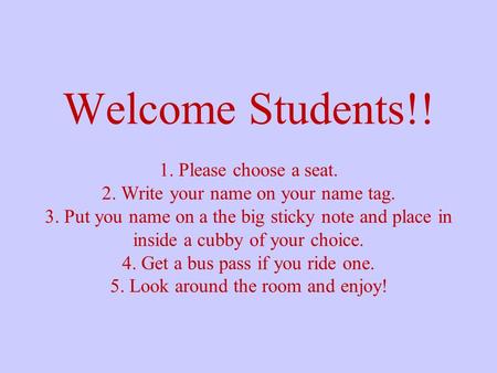 Welcome Students!! 1. Please choose a seat. 2. Write your name on your name tag. 3. Put you name on a the big sticky note and place in inside a cubby of.