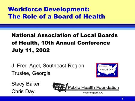 1 Workforce Development: The Role of a Board of Health National Association of Local Boards of Health, 10th Annual Conference July 11, 2002 J. Fred Agel,