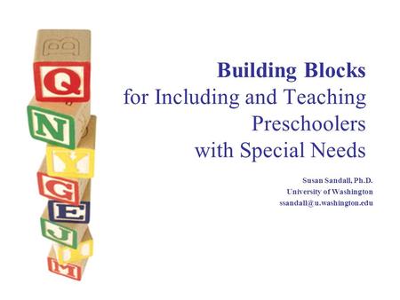 Building Blocks for Including and Teaching Preschoolers with Special Needs Susan Sandall, Ph.D. University of Washington