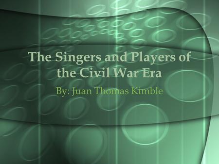 The Singers and Players of the Civil War Era By: Juan Thomas Kimble.