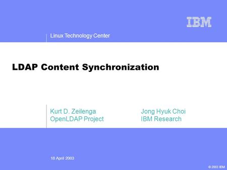 Linux Technology Center 18 April 2003 © 2003 IBM LDAP Content Synchronization Kurt D. ZeilengaJong Hyuk Choi OpenLDAP ProjectIBM Research Title slide.