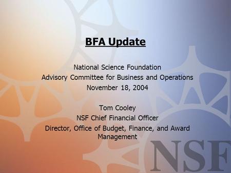BFA Update National Science Foundation Advisory Committee for Business and Operations November 18, 2004 Tom Cooley NSF Chief Financial Officer Director,