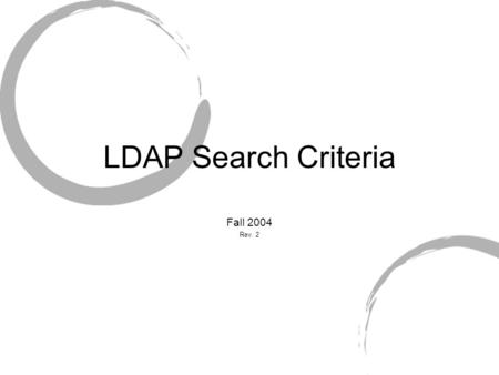 LDAP Search Criteria Fall 2004 Rev. 2. LDAP Searches Can be performed on Single directory entry Contents of a single container Entire subtree Required.
