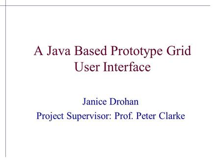 A Java Based Prototype Grid User Interface Janice Drohan Project Supervisor: Prof. Peter Clarke.