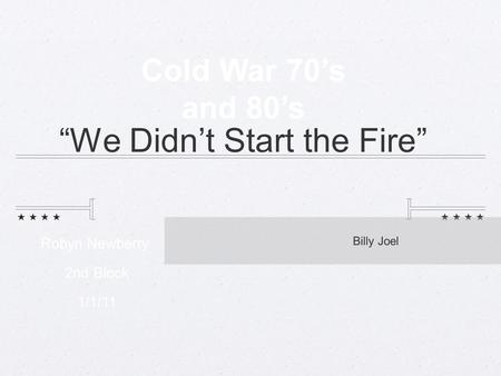 “We Didn’t Start the Fire” Billy Joel Cold War 70’s and 80’s Robyn Newberry 2nd Block 1/1/11.