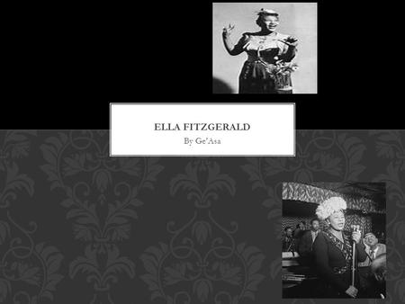 By Ge’Asa. THE EARLY YEARS…  Ella Fitzgerald was born on April 25 in 1923 New Port News Virginia.  Fitzgerald went to a Methodist church and she regularly.