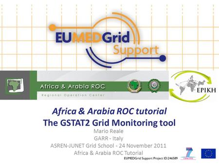 Africa & Arabia ROC tutorial The GSTAT2 Grid Monitoring tool Mario Reale GARR - Italy ASREN-JUNET Grid School - 24 November 2011 Africa & Arabia ROC Tutorial.