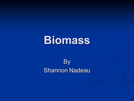 Biomass By Shannon Nadeau. What is Biomass? Renewable energy source Renewable energy source Makes fuel by burning biodegradable waste Makes fuel by burning.