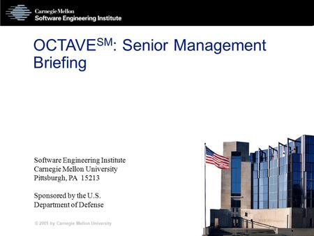 © 2001 by Carnegie Mellon University PSM-1 OCTAVE SM : Senior Management Briefing Software Engineering Institute Carnegie Mellon University Pittsburgh,
