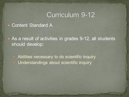 Content Standard A As a result of activities in grades 9-12, all students should develop: Abilities necessary to do scientific inquiry Understandings about.