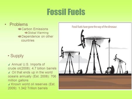 Fossil Fuels Problems Carbon Emissions Global Warming Dependence on other countries Annual U.S. Imports of crude oil(2008): 4.7 billion barrels Oil that.