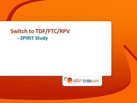 Switch to TDF/FTC/RPV - SPIRIT Study. SPIRIT study: switch PI/r + 2 NRTI to TDF/FTC/RPV STR  Design TDF/FTC/RPV STR 24 weeks 48 weeks Primary Endpoint.