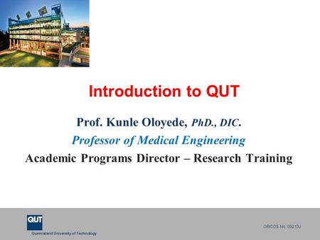 Queensland University of Technology CRICOS No. 00213J Introduction to QUT Prof. Kunle Oloyede, PhD., DIC. Professor of Medical Engineering Academic Programs.