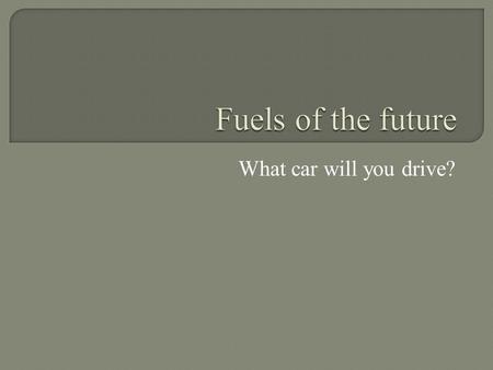 What car will you drive?. YouTube What fuel will it run on?