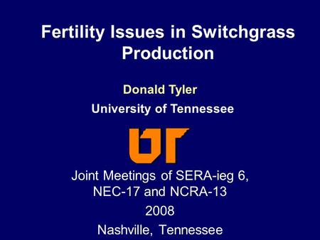 Fertility Issues in Switchgrass Production Joint Meetings of SERA-ieg 6, NEC-17 and NCRA-13 2008 Nashville, Tennessee Donald Tyler University of Tennessee.