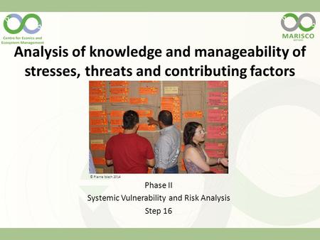 Analysis of knowledge and manageability of stresses, threats and contributing factors Phase II Systemic Vulnerability and Risk Analysis Step 16 © Pierre.