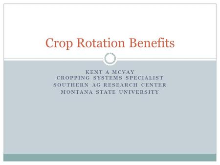 KENT A MCVAY CROPPING SYSTEMS SPECIALIST SOUTHERN AG RESEARCH CENTER MONTANA STATE UNIVERSITY Crop Rotation Benefits.