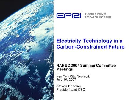 Electricity Technology in a Carbon-Constrained Future NARUC 2007 Summer Committee Meetings New York City, New York July 16, 2007 Steven Specker President.
