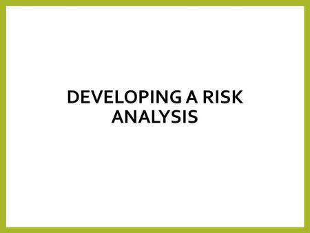 DEVELOPING A RISK ANALYSIS. What is a risk analysis? A Risk analysis is concerned with identifying the risks that an organisation is exposed to, identifying.