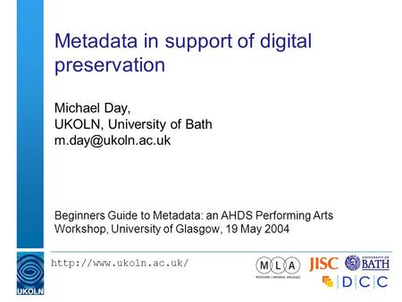 Metadata in support of digital preservation Michael Day, UKOLN, University of Bath Beginners Guide to Metadata: