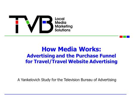 How Media Works: Advertising and the Purchase Funnel for Travel/Travel Website Advertising A Yankelovich Study for the Television Bureau of Advertising.
