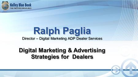 Ralph Paglia Ralph Paglia Director – Digital Marketing ADP Dealer Services Digital Marketing & Advertising Strategies for Dealers.