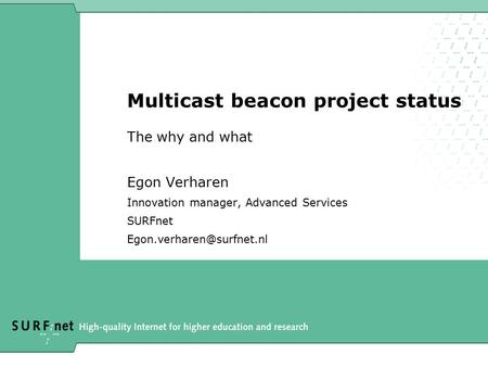 Multicast beacon project status The why and what Egon Verharen Innovation manager, Advanced Services SURFnet