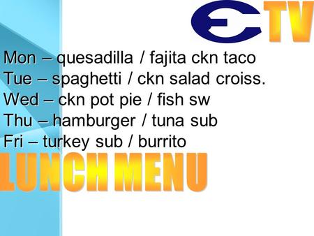 Mon – quesadilla / fajita ckn taco Tue – spaghetti / ckn salad croiss. Wed – ckn pot pie / fish sw Thu – hamburger / tuna sub Fri – turkey sub / burrito.
