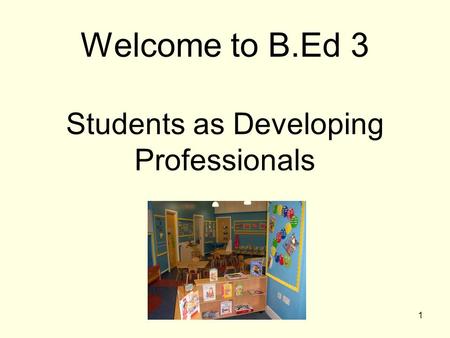 1 Welcome to B.Ed 3 Students as Developing Professionals.