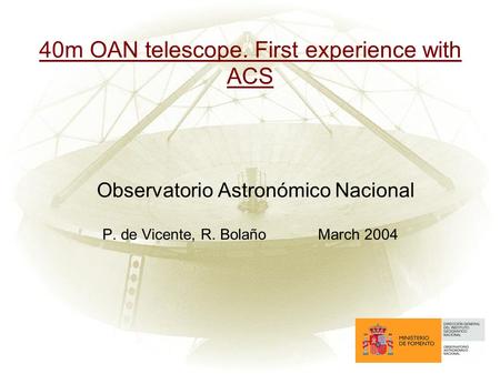 40m OAN telescope. First experience with ACS Observatorio Astronómico Nacional P. de Vicente, R. BolañoMarch 2004.