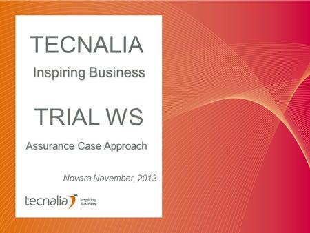 Assurance Case Approach TECNALIA Inspiring Business Novara November, 2013 TRIAL WS.