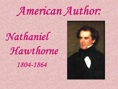 American Author: Nathaniel Hawthorne 1804-1864. Biography Born in 1804 Salem, Massachusetts Father died at sea in 1808 Grew up with his widowed mother.