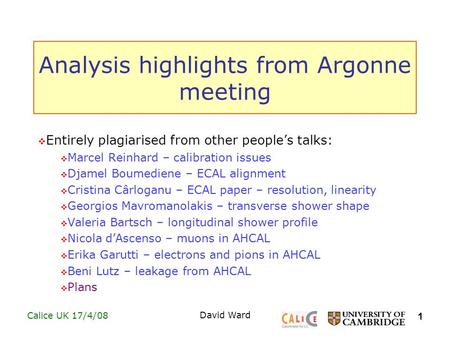 1 Calice UK 17/4/08David Ward Analysis highlights from Argonne meeting  Entirely plagiarised from other people’s talks:  Marcel Reinhard – calibration.