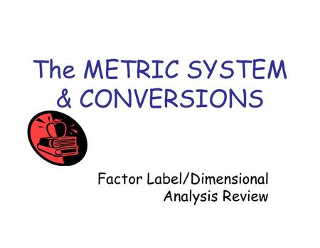 The METRIC SYSTEM & CONVERSIONS Factor Label/Dimensional Analysis Review.