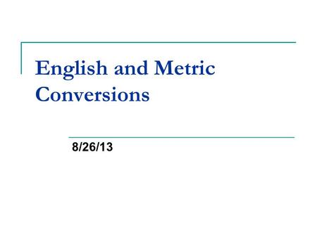 English and Metric Conversions 8/26/13. Bellwork Reminders:  You need to write out the question and answer it to receive full credit  If absent you.