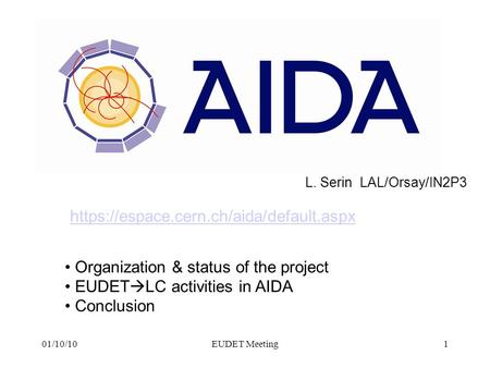 L. Serin LAL/Orsay/IN2P3 EUDET Meeting01/10/101 Organization & status of the project EUDET  LC activities in AIDA Conclusion https://espace.cern.ch/aida/default.aspx.