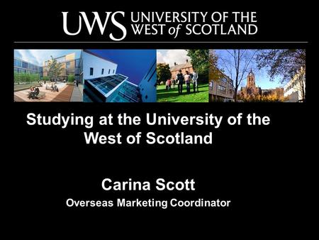 Studying at the University of the West of Scotland Carina Scott Overseas Marketing Coordinator.