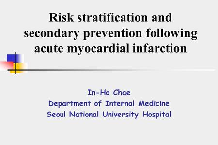 Risk stratification and secondary prevention following acute myocardial infarction In-Ho Chae Department of Internal Medicine Seoul National University.