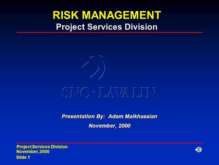 November, 2000 Slide 1 Project Services Division RISK MANAGEMENT Project Services Division Presentation By: Adam Malkhassian November, 2000.
