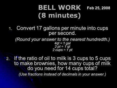 BELL WORK (8 minutes) 1. 1. Convert 17 gallons per minute into cups per second. (Round your answer to the nearest hundredth.) 4qt = 1 gal 2 pt = 1 qt 2.