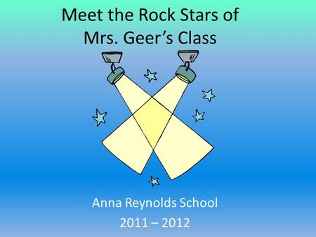 Meet the Rock Stars of Mrs. Geer’s Class Anna Reynolds School 2011 – 2012.