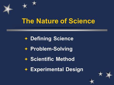 The Nature of Science  Defining Science  Problem-Solving  Scientific Method  Experimental Design.