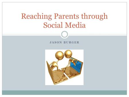 JASON BURGER Reaching Parents through Social Media.
