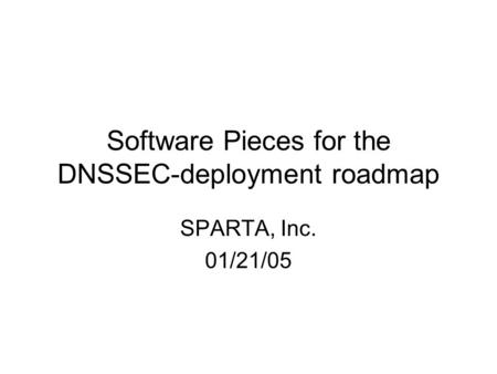 Software Pieces for the DNSSEC-deployment roadmap SPARTA, Inc. 01/21/05.