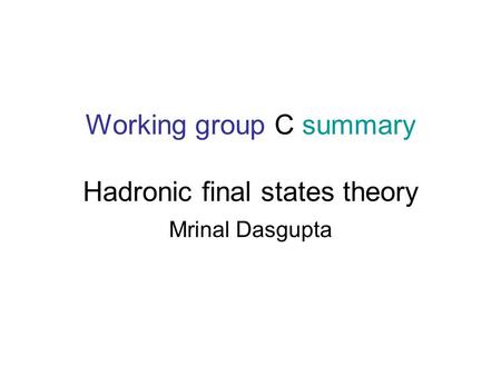 Working group C summary Hadronic final states theory Mrinal Dasgupta.