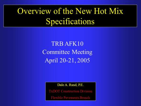 Overview of the New Hot Mix Specifications Dale A. Rand, P.E. TxDOT Construction Division Flexible Pavements Branch TRB AFK10 Committee Meeting April 20-21,