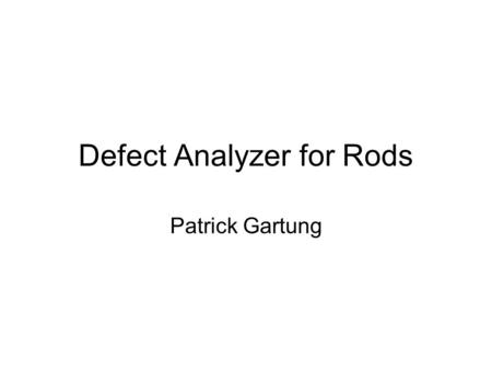 Defect Analyzer for Rods Patrick Gartung. Installation Tried to install and compile on my desktop –Fermi Linux LTS 3.0 –Newer system QT library caused.
